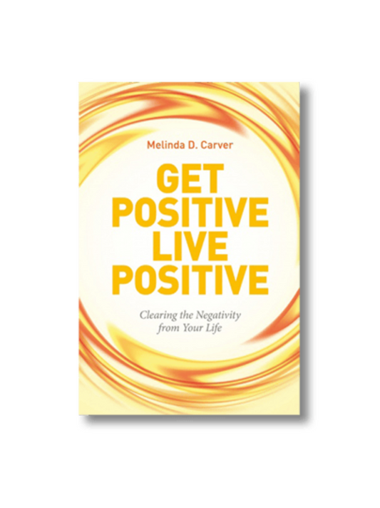 Get Positive Live Positive: Clearing the Negativity from Your Life